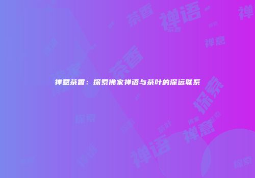 禅意茶香：探索佛家禅语与茶叶的深远联系
