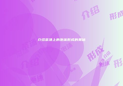 介绍茶汤上的泡沫形成的奥秘