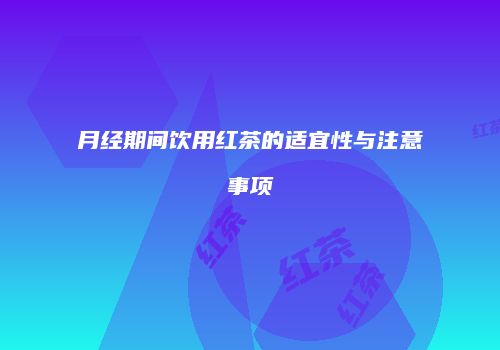 月经期间饮用红茶的适宜性与注意事项