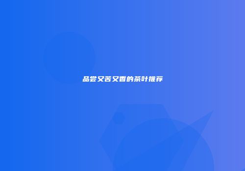 品尝又苦又香的茶叶推荐