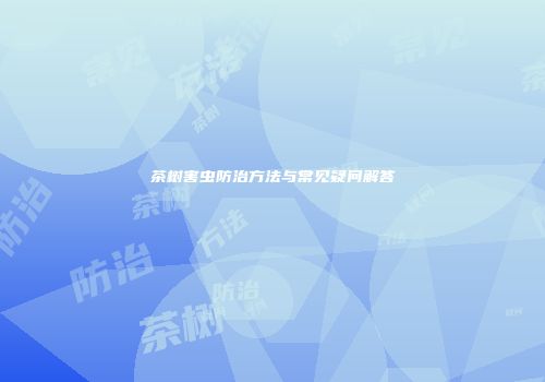 茶树害虫防治方法与常见疑问解答
