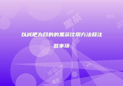 以减肥为目的的黑茶饮用方法和注意事项