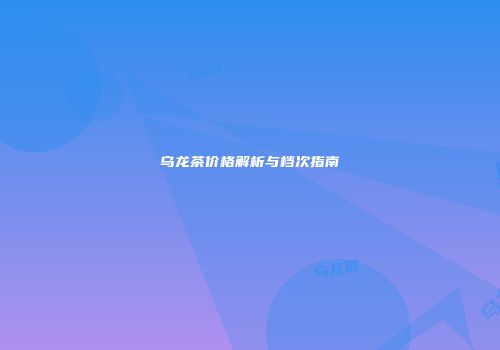 乌龙茶价格解析与档次指南