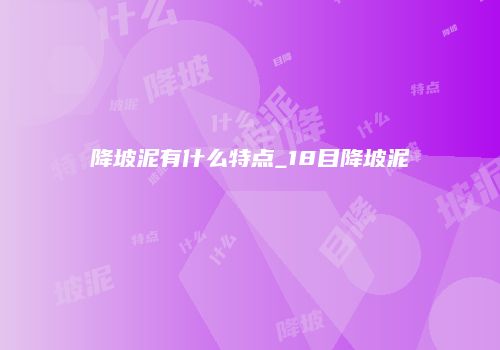 降坡泥有什么特点_18目降坡泥