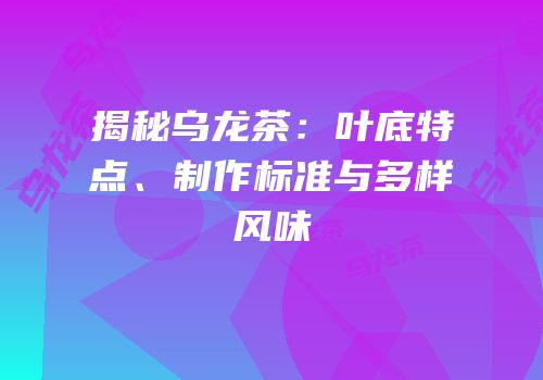 揭秘乌龙茶：叶底特点、制作标准与多样风味