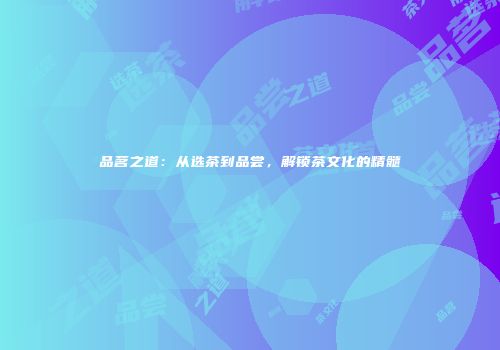 品茗之道：从选茶到品尝，解锁茶文化的精髓