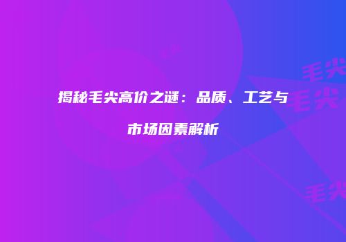 揭秘毛尖高价之谜：品质、工艺与市场因素解析