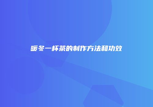 暖冬一杯茶的制作方法和功效