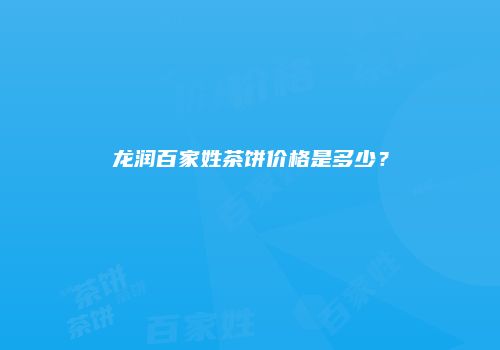 龙润百家姓茶饼价格是多少？