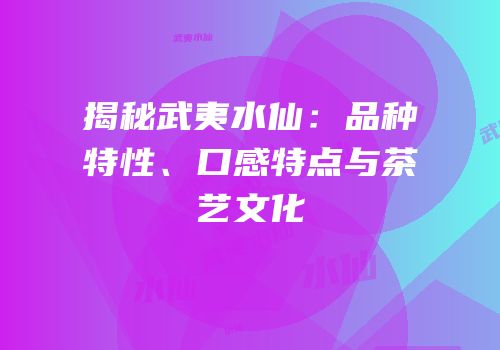 揭秘武夷水仙：品种特性、口感特点与茶艺文化