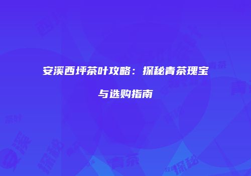 安溪西坪茶叶攻略：探秘青茶瑰宝与选购指南