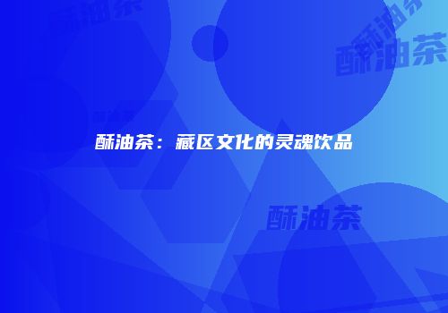 酥油茶：藏区文化的灵魂饮品