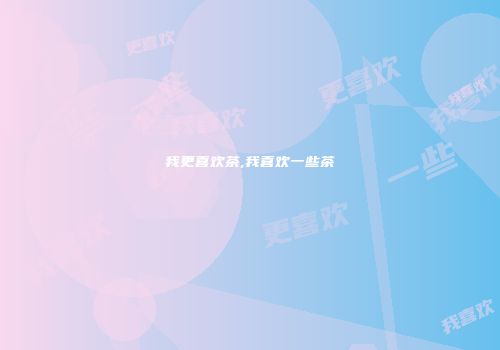我更喜欢茶,我喜欢一些茶