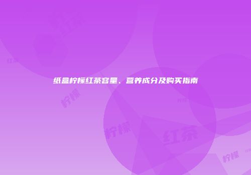 纸盒柠檬红茶容量、营养成分及购买指南