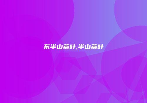 东半山茶叶,半山茶叶