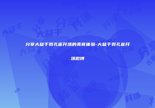 分享大益千羽孔雀开汤的美食体验-大益千羽孔雀开汤微博