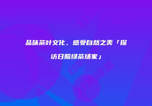 品味茶叶文化，感受自然之美「探访日照绿茶场家」