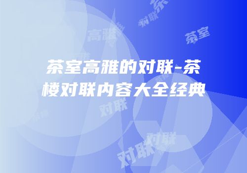 茶室高雅的对联-茶楼对联内容大全经典