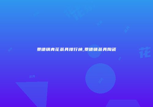 景德镇青花茶具排行榜,景德镇茶具陶瓷