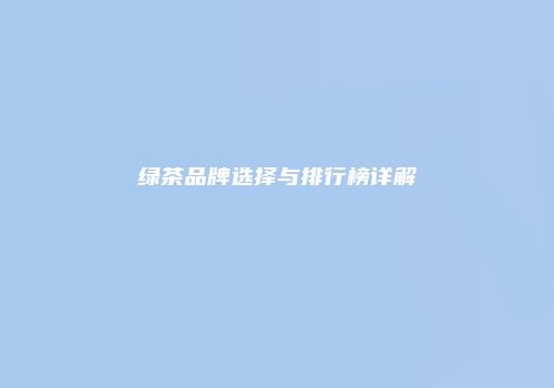 绿茶品牌选择与排行榜详解