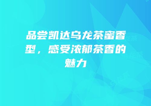 品尝凯达乌龙茶蜜香型，感受浓郁茶香的魅力