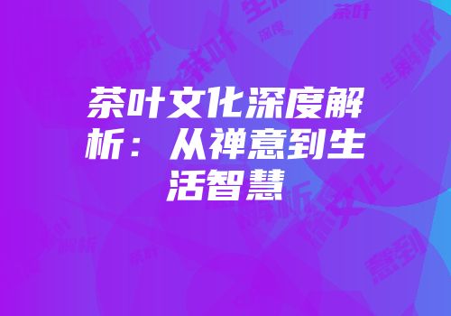 茶叶文化深度解析：从禅意到生活智慧