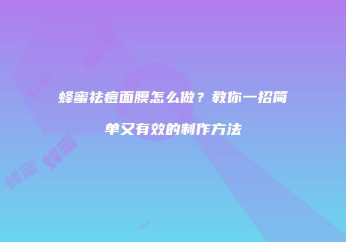 蜂蜜祛痘面膜怎么做？教你一招简单又有效的制作方法