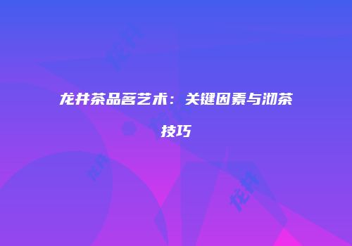 龙井茶品茗艺术：关键因素与沏茶技巧