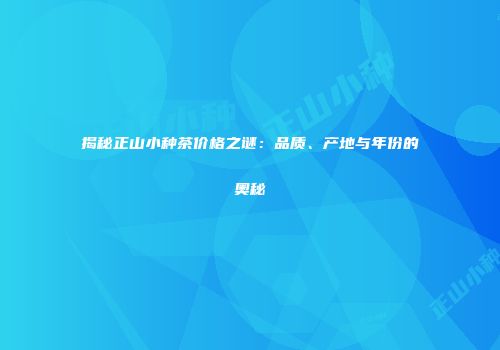 揭秘正山小种茶价格之谜：品质、产地与年份的奥秘