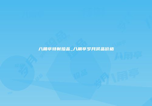 八角亭特制珍品_八角亭岁月润品价格