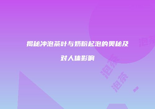 揭秘冲泡茶叶与奶粉起泡的奥秘及对人体影响
