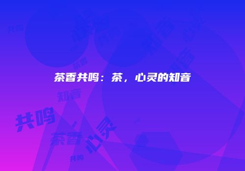 茶香共鸣：茶，心灵的知音
