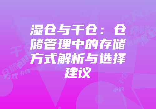 湿仓与干仓：仓储管理中的存储方式解析与选择建议