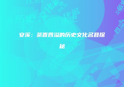 安溪：茶香四溢的历史文化名县探秘