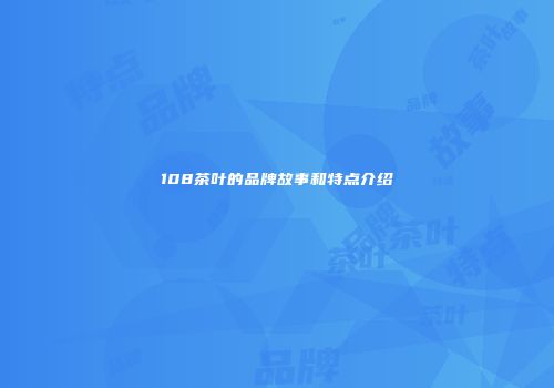 108茶叶的品牌故事和特点介绍