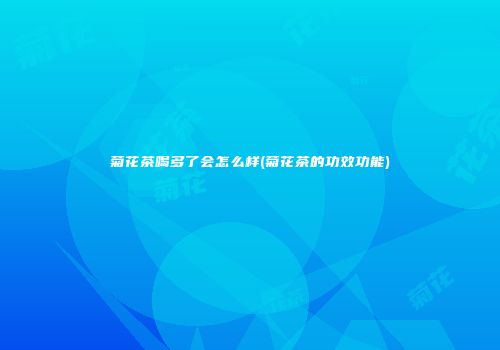 菊花茶喝多了会怎么样(菊花茶的功效功能)