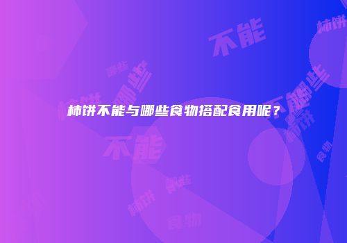 柿饼不能与哪些食物搭配食用呢？