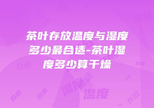 茶叶存放温度与湿度多少最合适-茶叶湿度多少算干燥