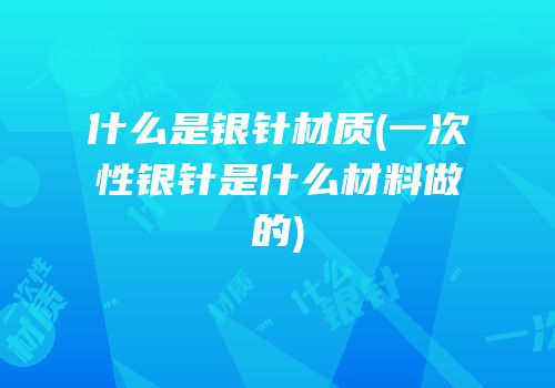什么是银针材质(一次性银针是什么材料做的)