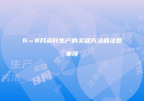 6～8月茶叶生产的关键方法和注意事项