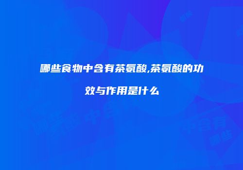 哪些食物中含有茶氨酸,茶氨酸的功效与作用是什么