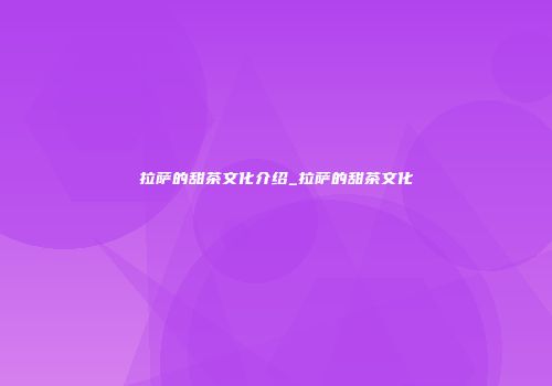 拉萨的甜茶文化介绍_拉萨的甜茶文化