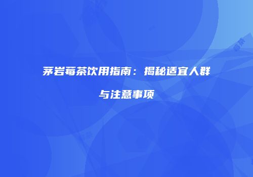 茅岩莓茶饮用指南：揭秘适宜人群与注意事项