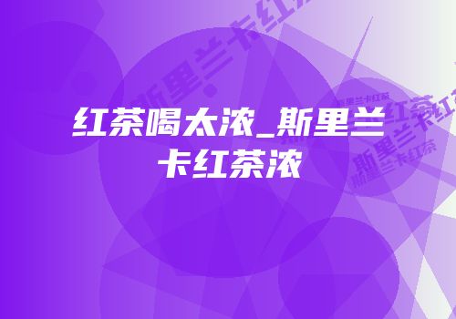红茶喝太浓_斯里兰卡红茶浓