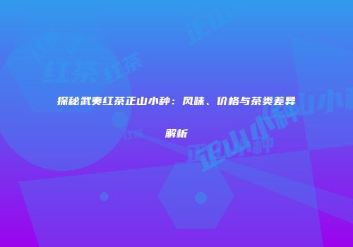 探秘武夷红茶正山小种：风味、价格与茶类差异解析