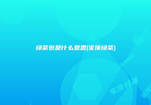 绿茶包是什么意思(宝顶绿茶)