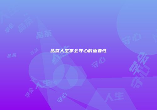 品茶人生学会守心的重要性