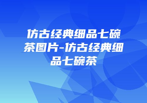仿古经典细品七碗茶图片-仿古经典细品七碗茶