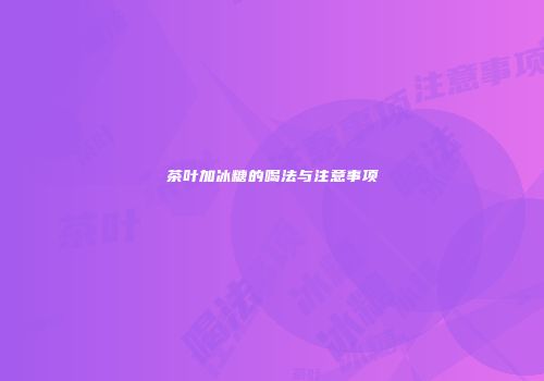 茶叶加冰糖的喝法与注意事项