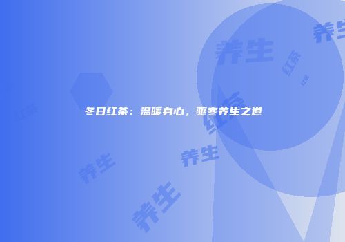 冬日红茶：温暖身心，驱寒养生之道